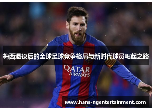 梅西退役后的全球足球竞争格局与新时代球员崛起之路