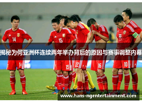揭秘为何亚洲杯连续两年举办背后的原因与赛事调整内幕