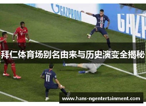 拜仁体育场别名由来与历史演变全揭秘