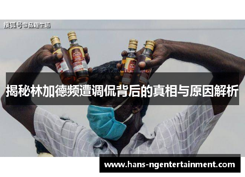 揭秘林加德频遭调侃背后的真相与原因解析