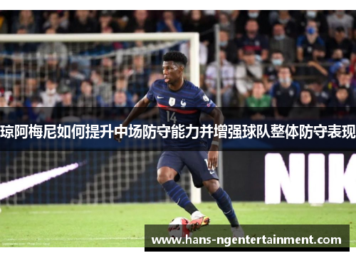 琼阿梅尼如何提升中场防守能力并增强球队整体防守表现