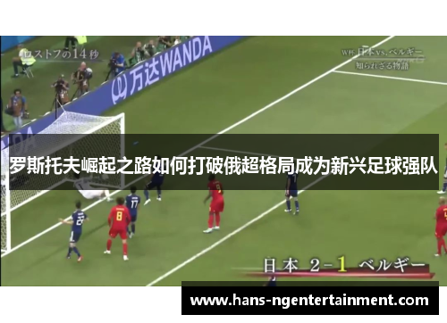 罗斯托夫崛起之路如何打破俄超格局成为新兴足球强队