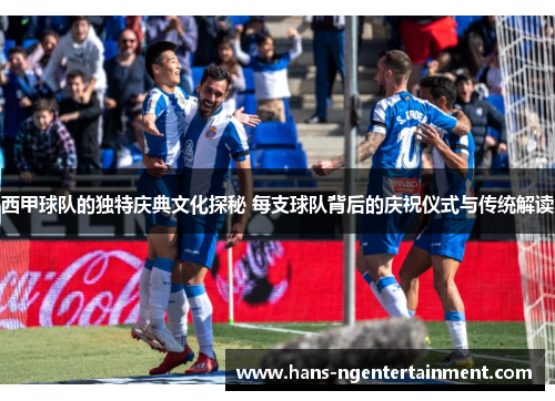 西甲球队的独特庆典文化探秘 每支球队背后的庆祝仪式与传统解读