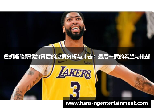 詹姆斯降薪续约背后的决策分析与冲击：最后一冠的希望与挑战