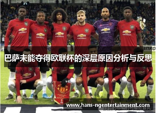巴萨未能夺得欧联杯的深层原因分析与反思