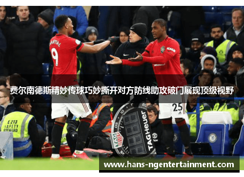 费尔南德斯精妙传球巧妙撕开对方防线助攻破门展现顶级视野