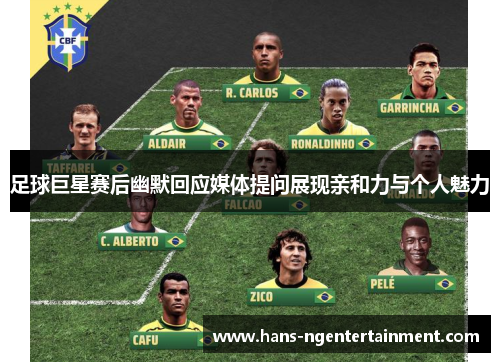 足球巨星赛后幽默回应媒体提问展现亲和力与个人魅力