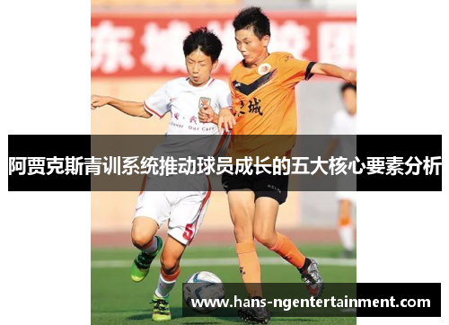 阿贾克斯青训系统推动球员成长的五大核心要素分析
