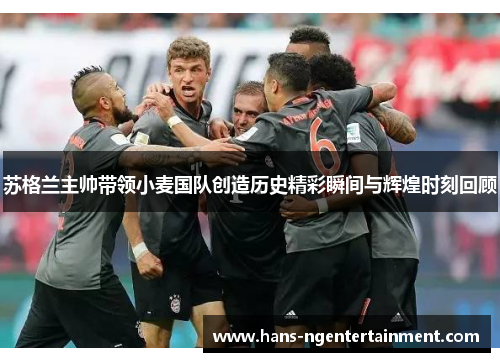 苏格兰主帅带领小麦国队创造历史精彩瞬间与辉煌时刻回顾