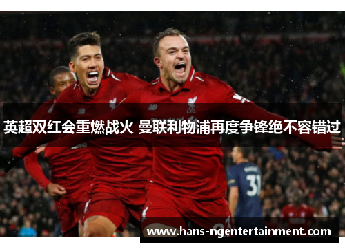 英超双红会重燃战火 曼联利物浦再度争锋绝不容错过