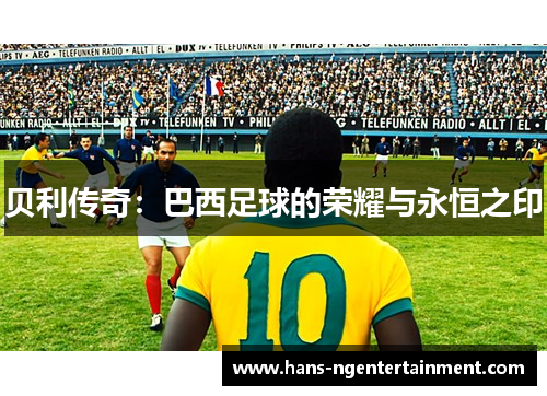 贝利传奇：巴西足球的荣耀与永恒之印