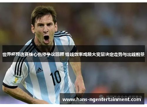 世界杯预选赛核心伤停争议回顾 锋线效率成最大变量决定走势与出线前景