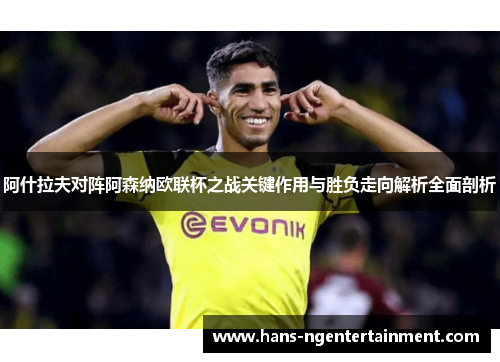阿什拉夫对阵阿森纳欧联杯之战关键作用与胜负走向解析全面剖析