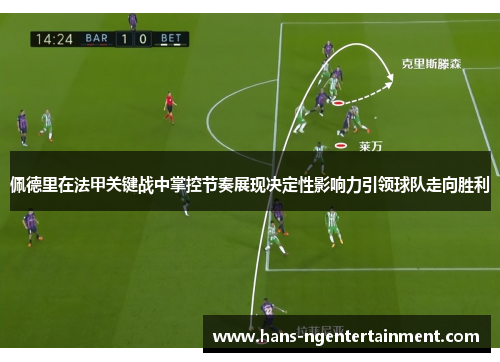 佩德里在法甲关键战中掌控节奏展现决定性影响力引领球队走向胜利